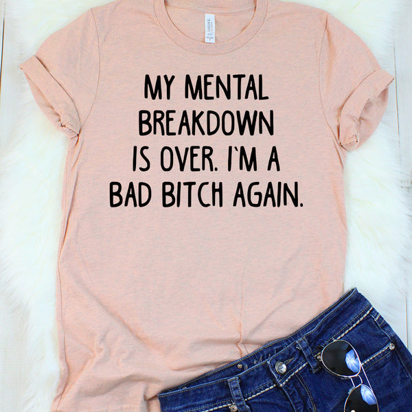 My Mental Breakdown is Over. I'm a Bad Bitch Again T-Shirt