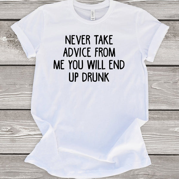 Never Take Advice from me you Will End Up Drunk T-Shirt