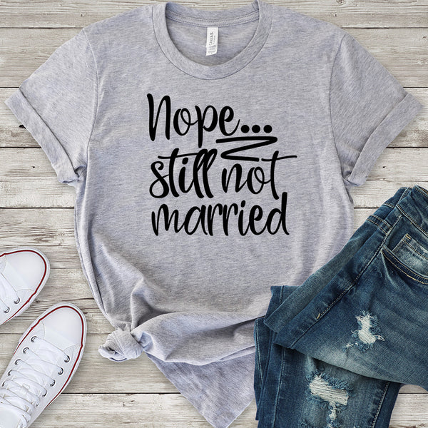 Nope... Still Not Married T-Shirt