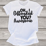 Oh, I Offended You? Awesome White T-Shirt