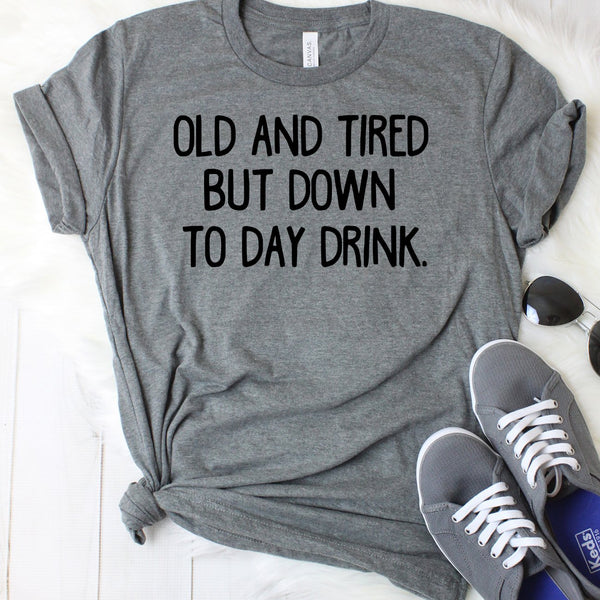 Old and Tired But Down to Day Drink T-Shirt