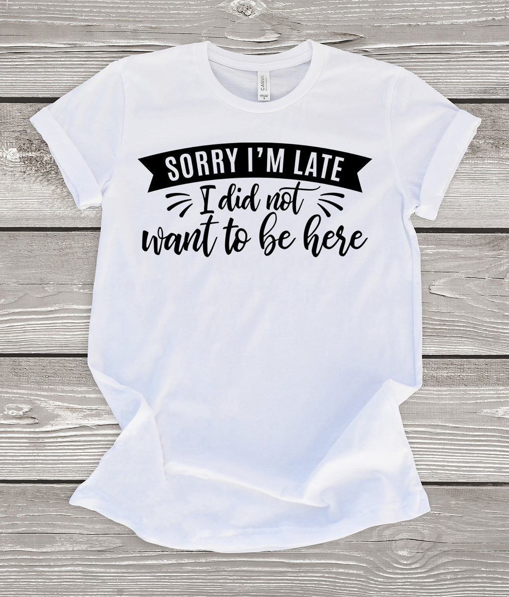 Sorry I'm Late I Didn't Want to Be Here T-Shirt