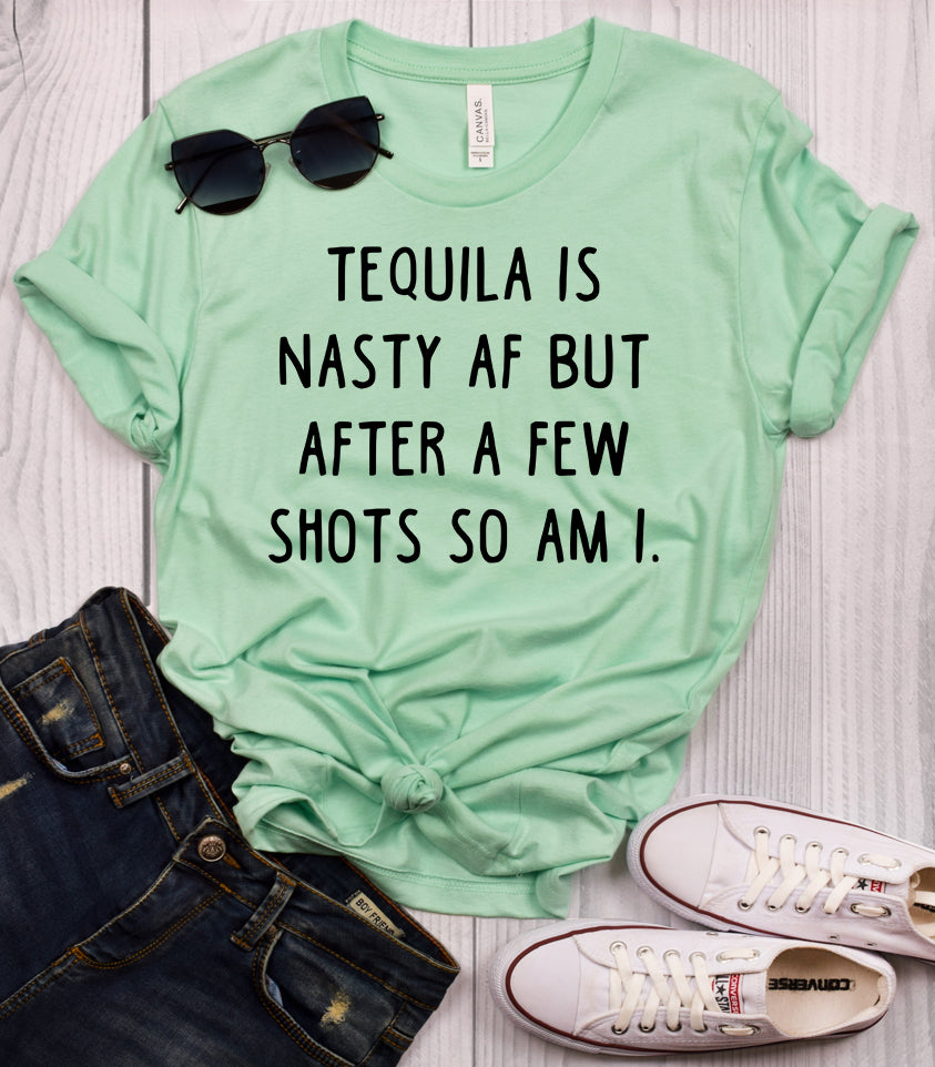 Tequila is Nasty AF But After a Few Shots So Am I T-Shirt