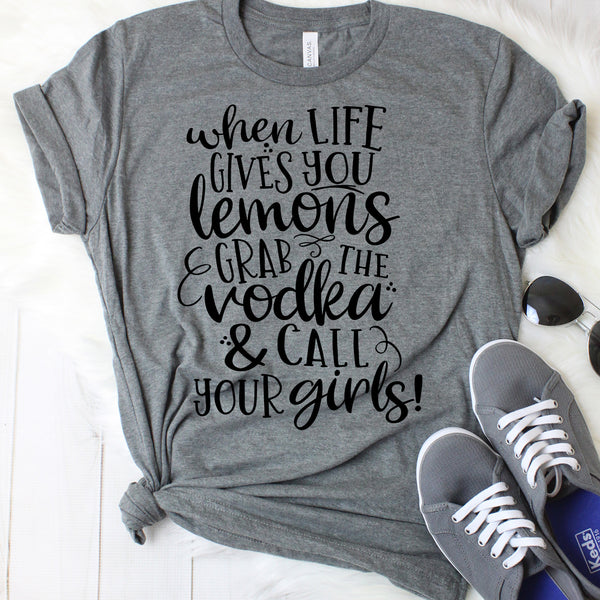 When Life Gives you Lemons Grab The Vodka & Call Your Girls T-Shirt