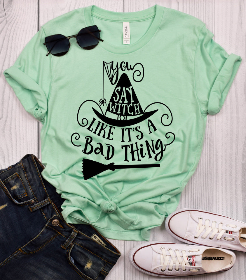 You Say Witch Like It's a Bad Thing T-Shirt