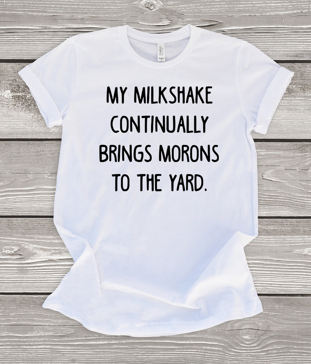 My Milkshake Continually Brings Morons to the Yard T-Shirt