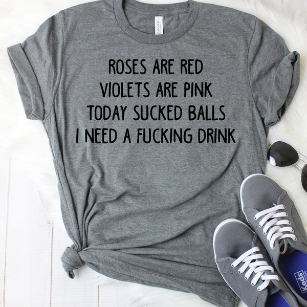 Roses Are Red Violets Are Pink Today Sucked Balls I Need a Fucking Drink T-Shirt