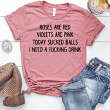 Roses Are Red Violets Are Pink Today Sucked Balls I Need a Fucking Drink T-Shirt